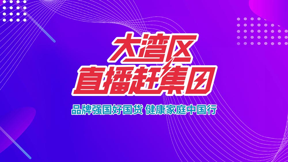 品牌強(qiáng)國(guó)好國(guó)貨，健康家庭中國(guó)行—大灣