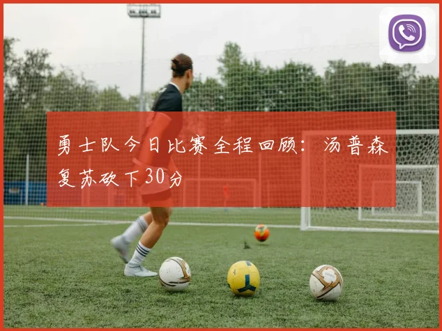 勇士队今日比赛全程回顾:汤普森复苏砍下30分