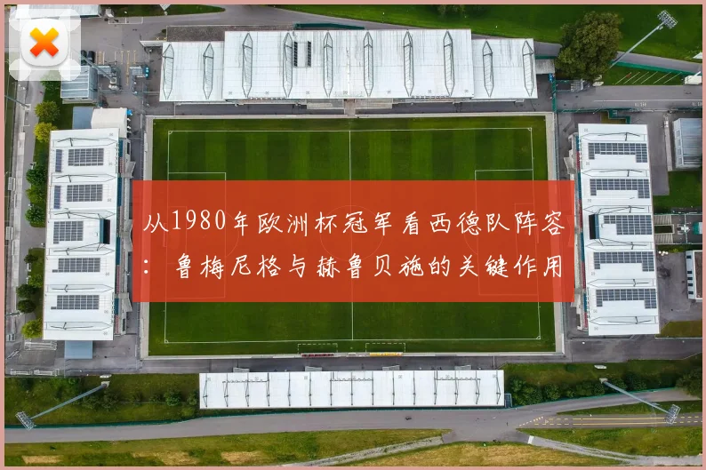 从1980年欧洲杯冠军看西德队阵容:鲁梅尼格与赫鲁贝施的关键作用