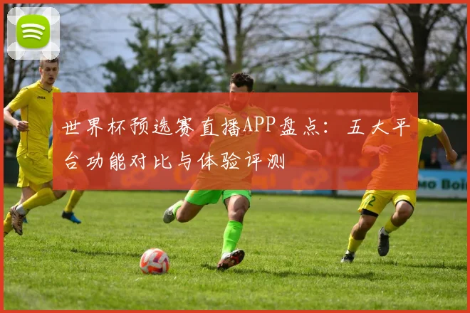 世界杯预选赛直播APP盘点：五大平台功能对比与体验评测