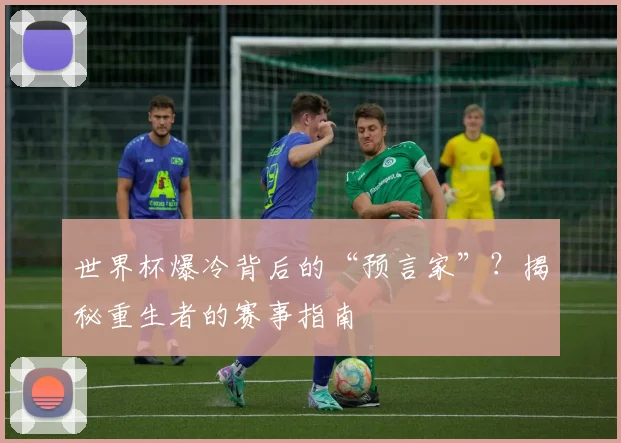世界杯爆冷背后的“预言家”?揭秘重生者的赛事指南